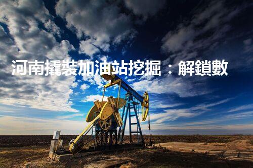 河南撬裝加油站挖掘：解鎖數(shù)字營銷的秘密！